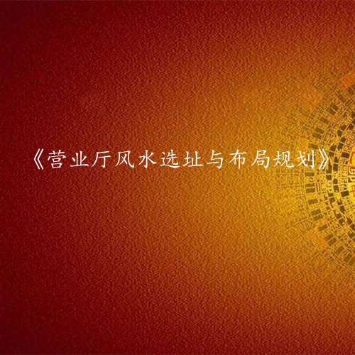 《营业厅风水选址与布局规划》课程大纲